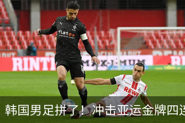 韩国男足拼了！冲击亚运金牌四连冠！争取免除兵役成比赛最大动力